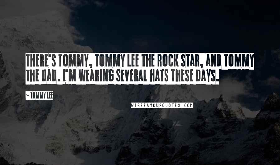 Tommy Lee Quotes: There's Tommy, Tommy Lee the rock star, and Tommy the dad. I'm wearing several hats these days.