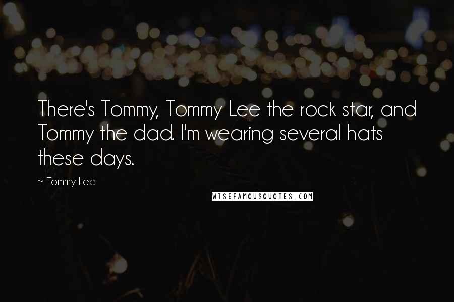 Tommy Lee Quotes: There's Tommy, Tommy Lee the rock star, and Tommy the dad. I'm wearing several hats these days.