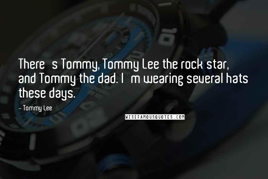 Tommy Lee Quotes: There's Tommy, Tommy Lee the rock star, and Tommy the dad. I'm wearing several hats these days.