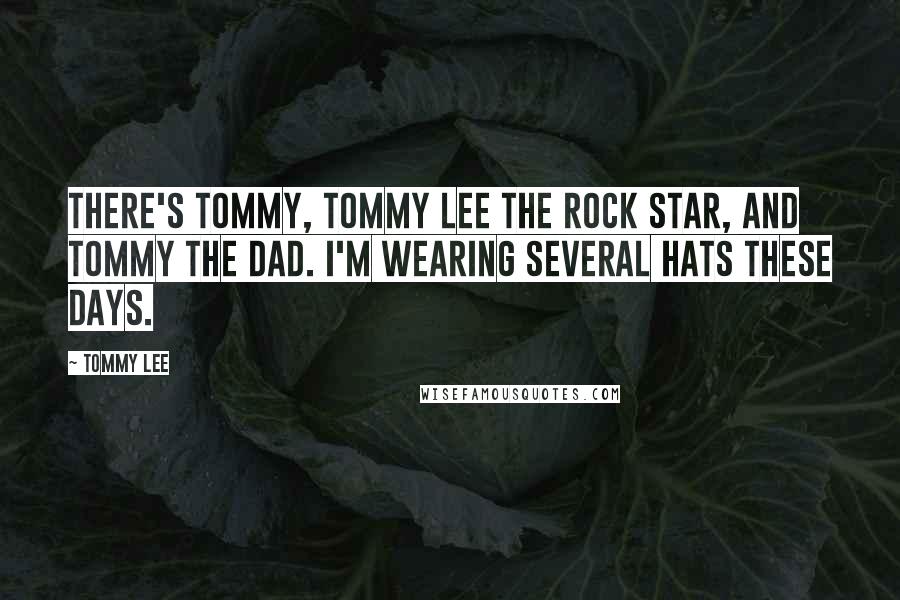 Tommy Lee Quotes: There's Tommy, Tommy Lee the rock star, and Tommy the dad. I'm wearing several hats these days.