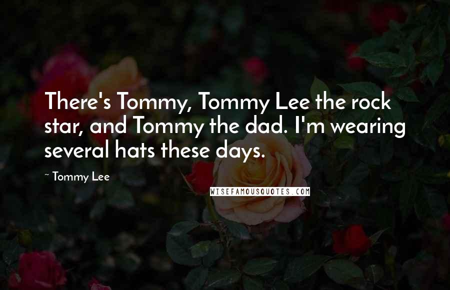 Tommy Lee Quotes: There's Tommy, Tommy Lee the rock star, and Tommy the dad. I'm wearing several hats these days.