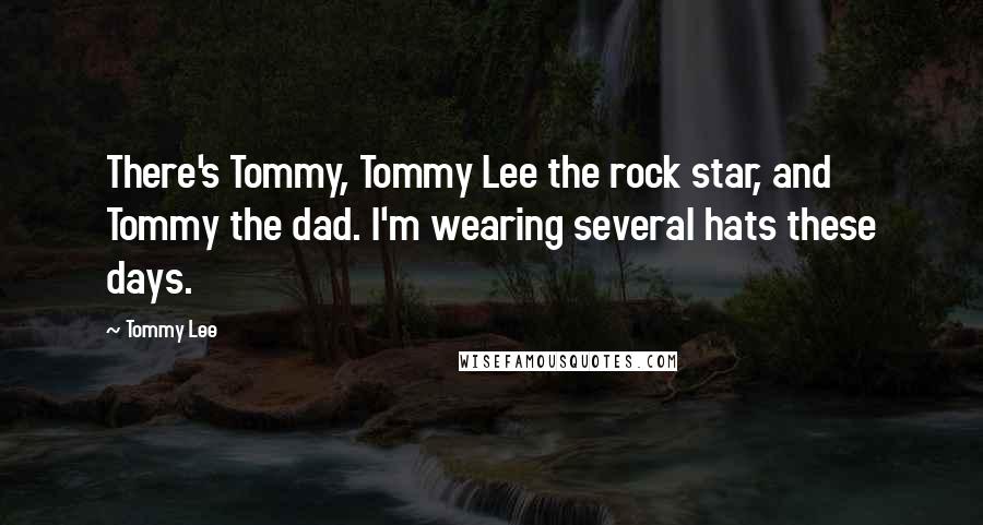 Tommy Lee Quotes: There's Tommy, Tommy Lee the rock star, and Tommy the dad. I'm wearing several hats these days.