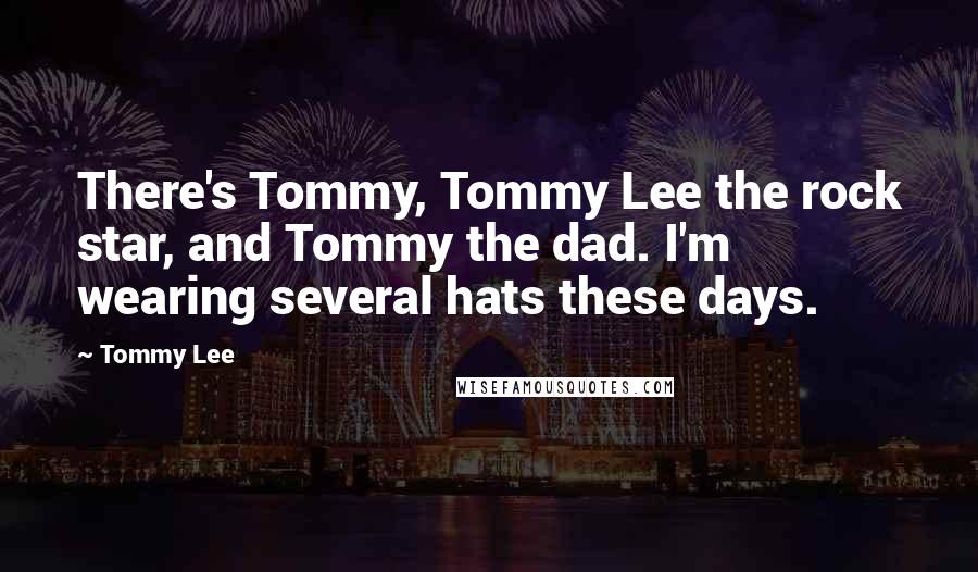 Tommy Lee Quotes: There's Tommy, Tommy Lee the rock star, and Tommy the dad. I'm wearing several hats these days.