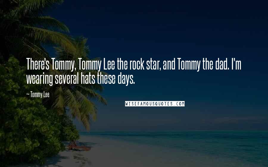 Tommy Lee Quotes: There's Tommy, Tommy Lee the rock star, and Tommy the dad. I'm wearing several hats these days.