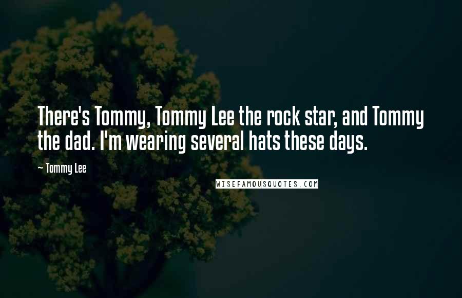 Tommy Lee Quotes: There's Tommy, Tommy Lee the rock star, and Tommy the dad. I'm wearing several hats these days.