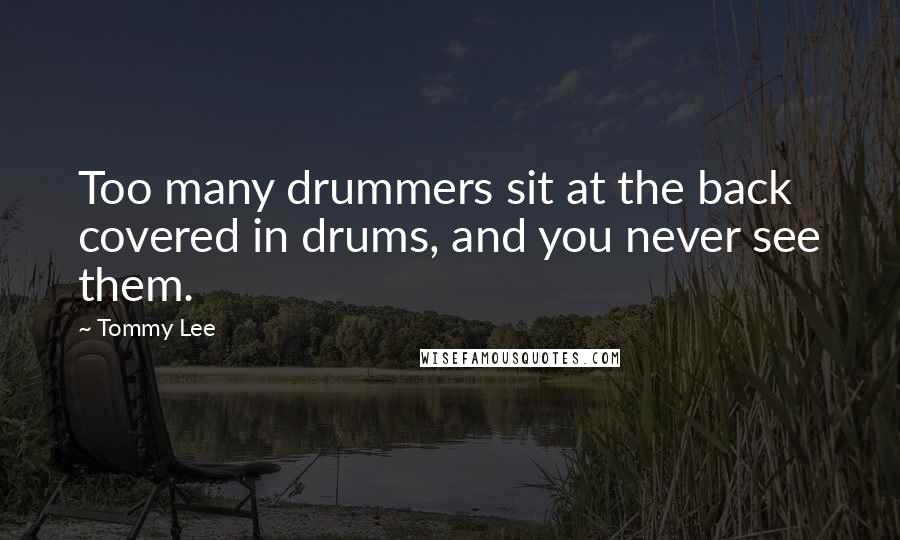 Tommy Lee Quotes: Too many drummers sit at the back covered in drums, and you never see them.