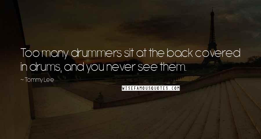 Tommy Lee Quotes: Too many drummers sit at the back covered in drums, and you never see them.
