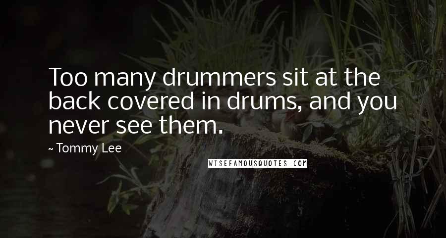 Tommy Lee Quotes: Too many drummers sit at the back covered in drums, and you never see them.