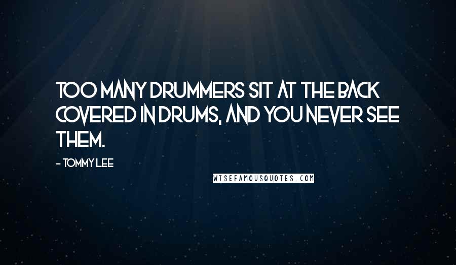 Tommy Lee Quotes: Too many drummers sit at the back covered in drums, and you never see them.
