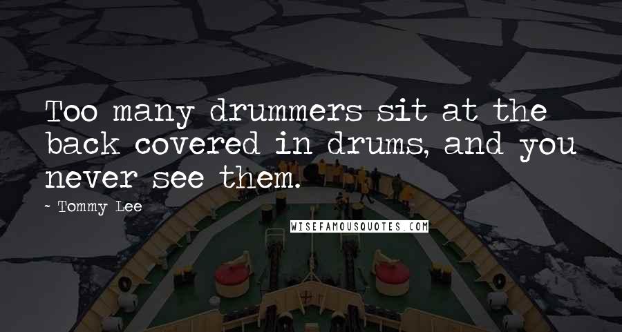 Tommy Lee Quotes: Too many drummers sit at the back covered in drums, and you never see them.