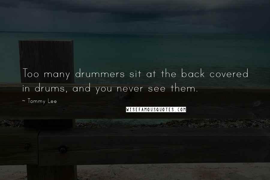 Tommy Lee Quotes: Too many drummers sit at the back covered in drums, and you never see them.