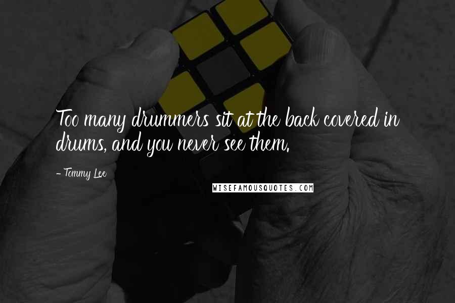 Tommy Lee Quotes: Too many drummers sit at the back covered in drums, and you never see them.
