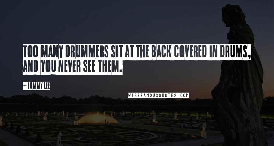 Tommy Lee Quotes: Too many drummers sit at the back covered in drums, and you never see them.