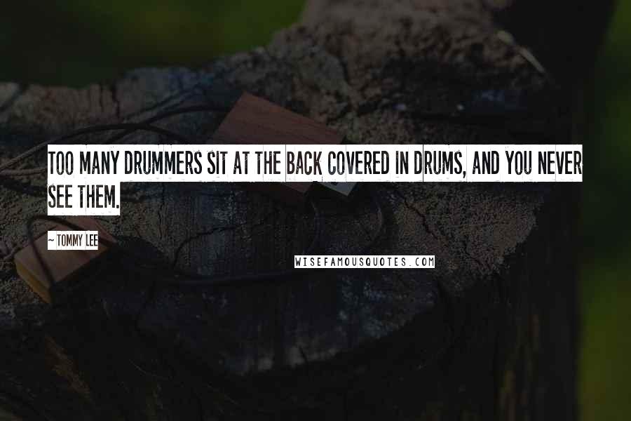 Tommy Lee Quotes: Too many drummers sit at the back covered in drums, and you never see them.