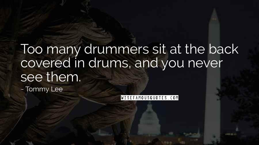 Tommy Lee Quotes: Too many drummers sit at the back covered in drums, and you never see them.