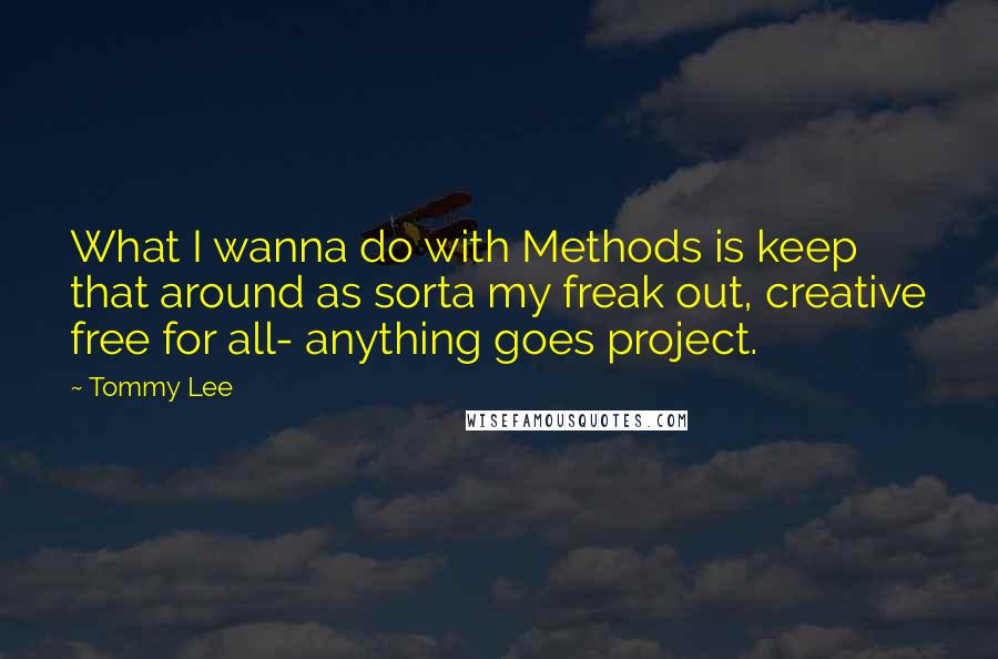 Tommy Lee Quotes: What I wanna do with Methods is keep that around as sorta my freak out, creative free for all- anything goes project.
