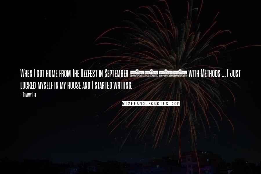 Tommy Lee Quotes: When I got home from The Ozzfest in September 2000 with Methods ... I just locked myself in my house and I started writing.