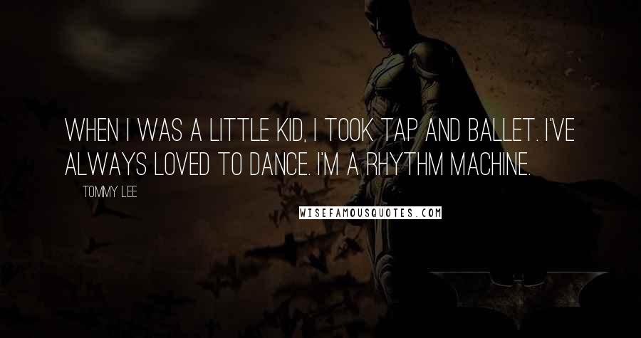 Tommy Lee Quotes: When I was a little kid, I took tap and ballet. I've always loved to dance. I'm a rhythm machine.