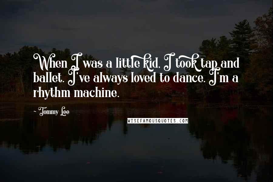 Tommy Lee Quotes: When I was a little kid, I took tap and ballet. I've always loved to dance. I'm a rhythm machine.