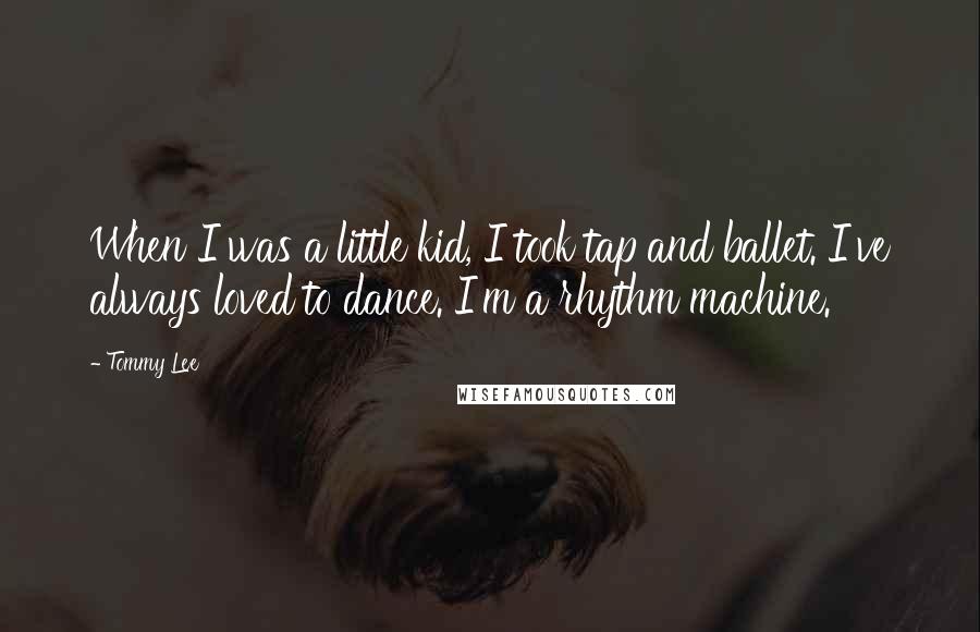 Tommy Lee Quotes: When I was a little kid, I took tap and ballet. I've always loved to dance. I'm a rhythm machine.