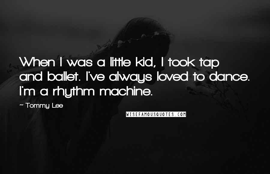 Tommy Lee Quotes: When I was a little kid, I took tap and ballet. I've always loved to dance. I'm a rhythm machine.