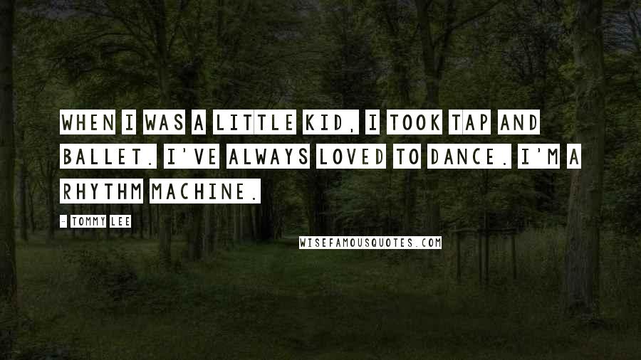 Tommy Lee Quotes: When I was a little kid, I took tap and ballet. I've always loved to dance. I'm a rhythm machine.