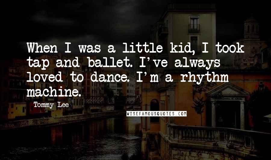 Tommy Lee Quotes: When I was a little kid, I took tap and ballet. I've always loved to dance. I'm a rhythm machine.