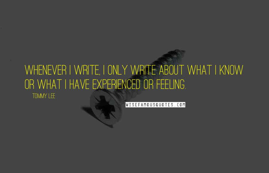 Tommy Lee Quotes: Whenever I write, I only write about what I know or what I have experienced or feeling.