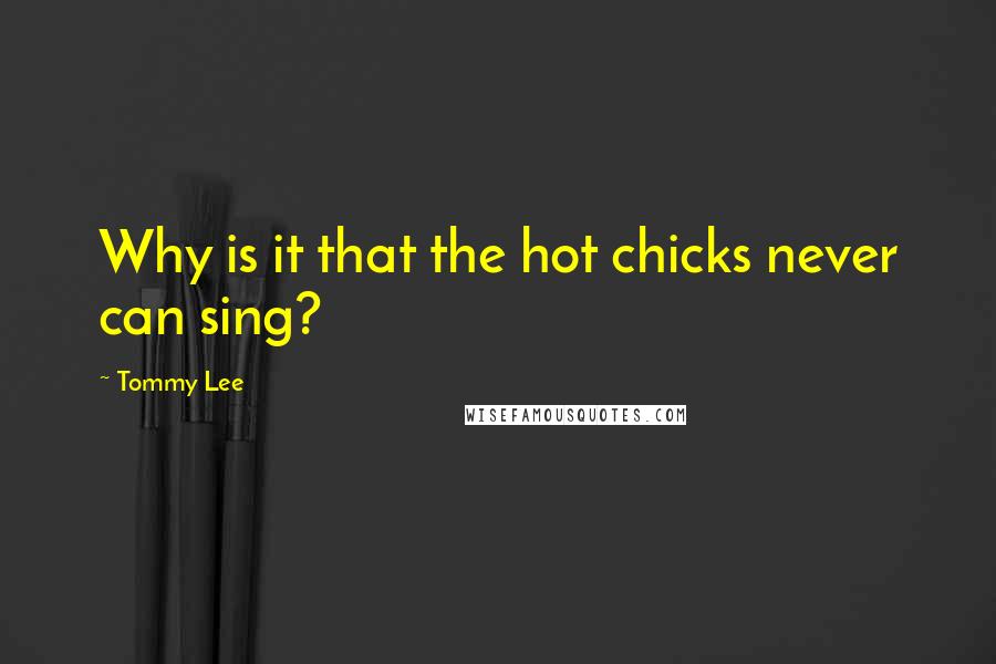 Tommy Lee Quotes: Why is it that the hot chicks never can sing?