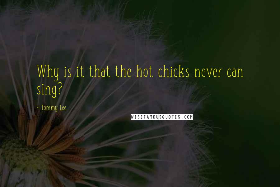 Tommy Lee Quotes: Why is it that the hot chicks never can sing?