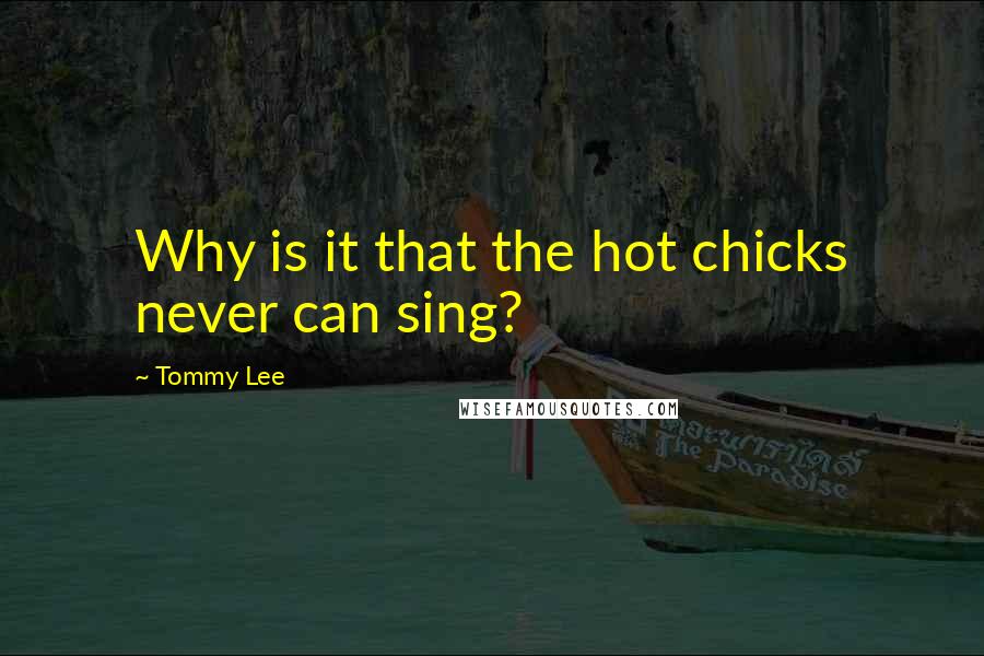 Tommy Lee Quotes: Why is it that the hot chicks never can sing?