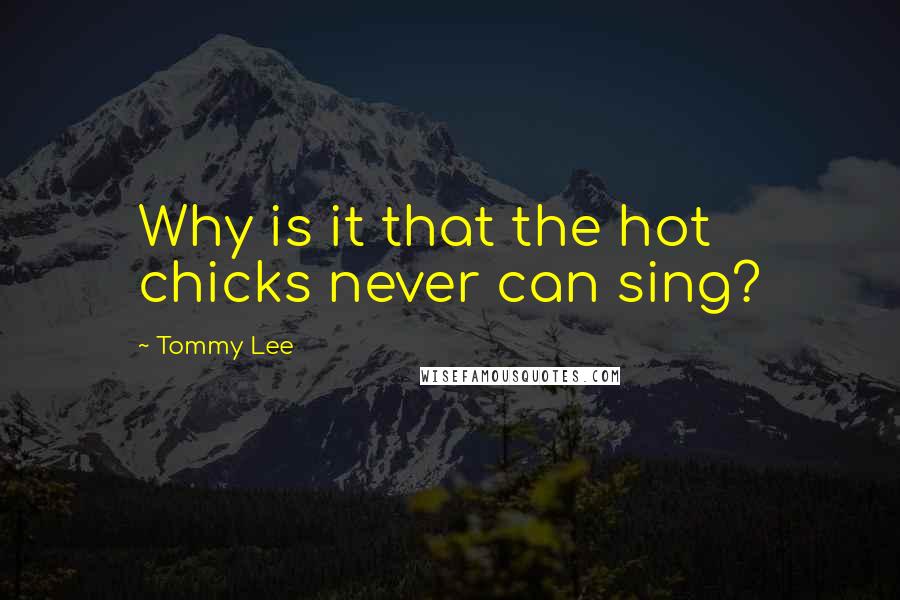 Tommy Lee Quotes: Why is it that the hot chicks never can sing?