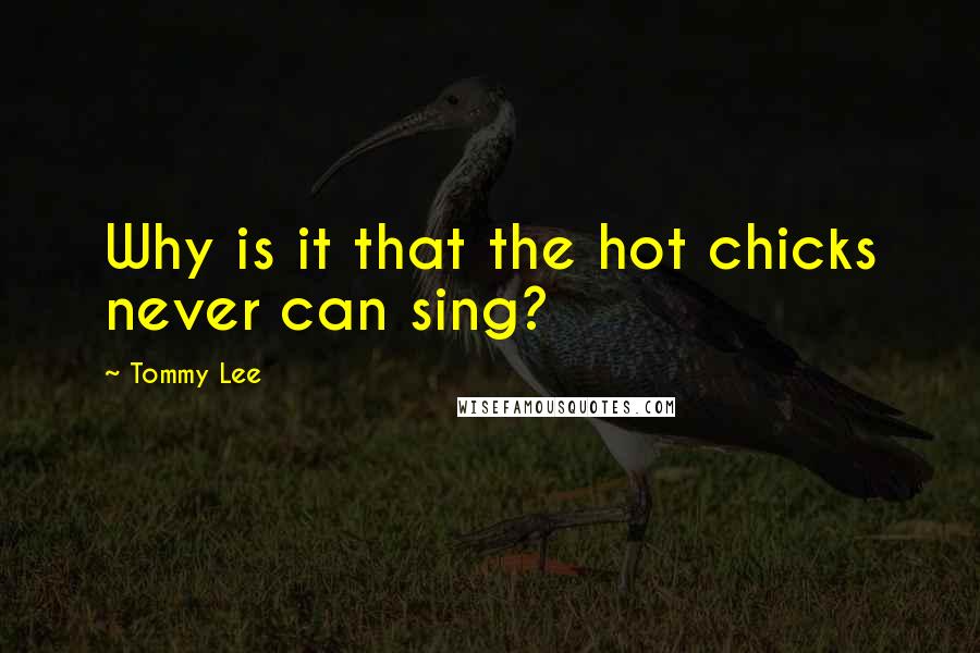 Tommy Lee Quotes: Why is it that the hot chicks never can sing?