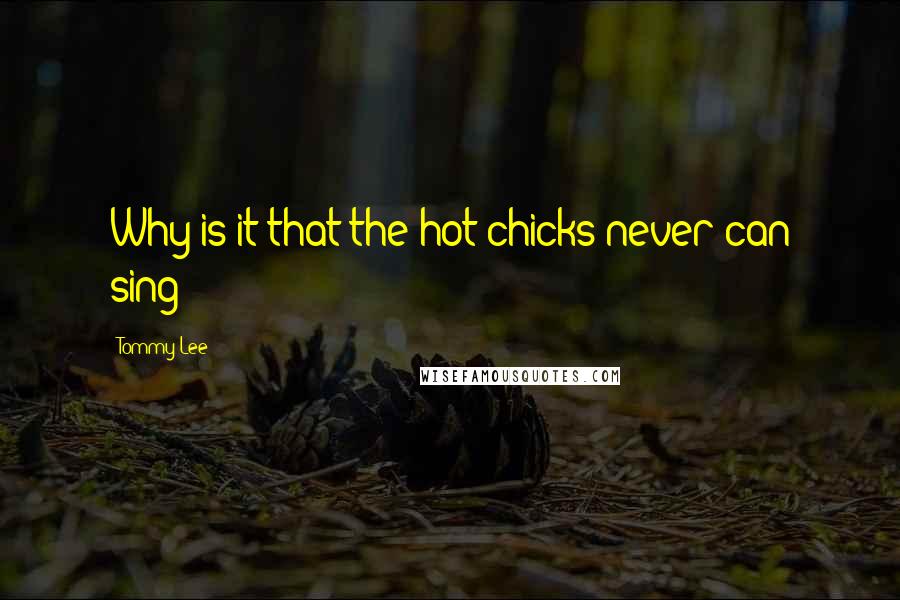 Tommy Lee Quotes: Why is it that the hot chicks never can sing?