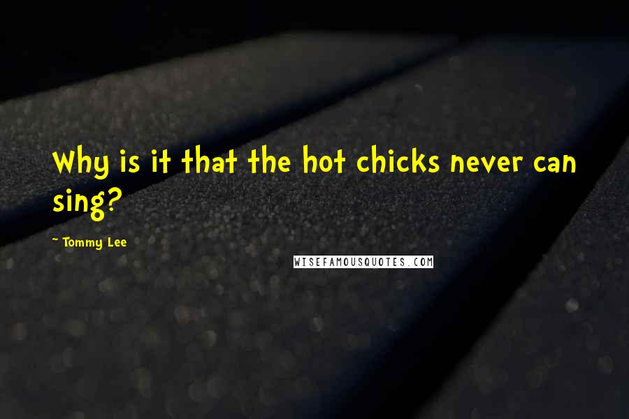 Tommy Lee Quotes: Why is it that the hot chicks never can sing?