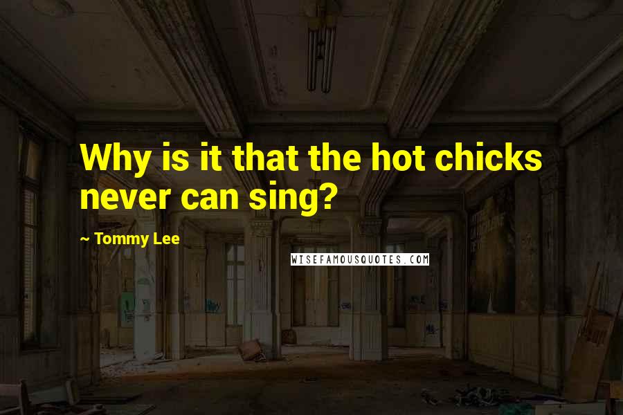 Tommy Lee Quotes: Why is it that the hot chicks never can sing?