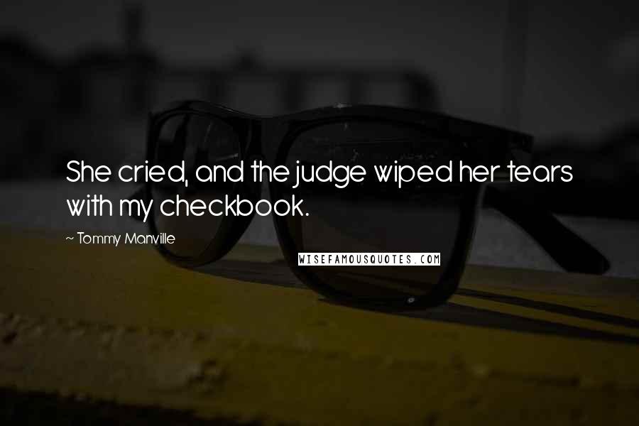 Tommy Manville Quotes: She cried, and the judge wiped her tears with my checkbook.