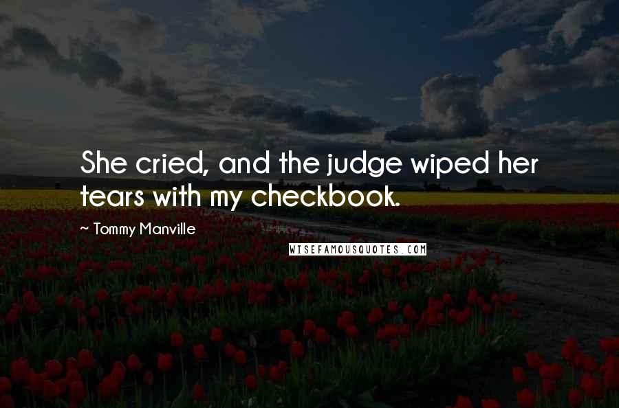 Tommy Manville Quotes: She cried, and the judge wiped her tears with my checkbook.