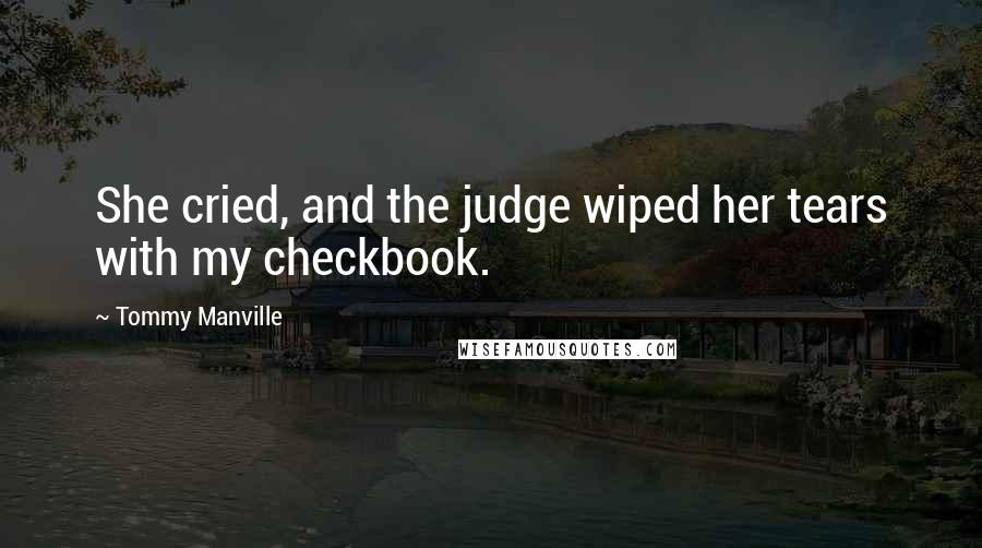 Tommy Manville Quotes: She cried, and the judge wiped her tears with my checkbook.