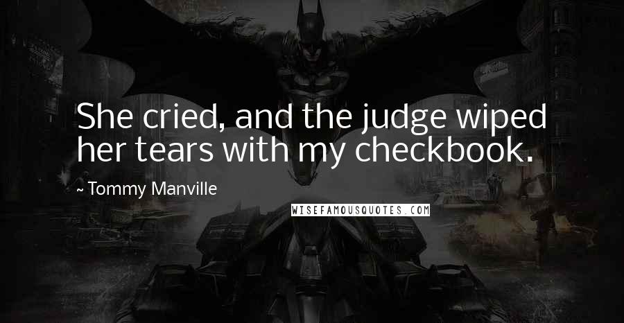 Tommy Manville Quotes: She cried, and the judge wiped her tears with my checkbook.