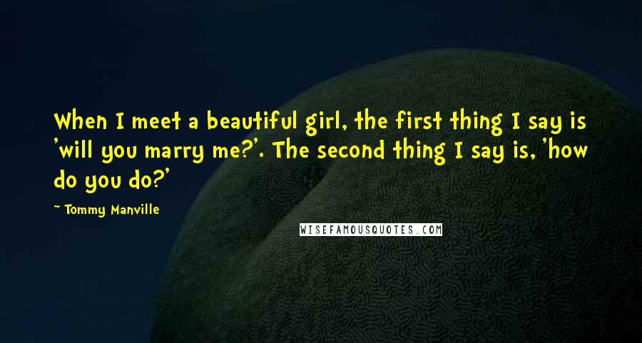 Tommy Manville Quotes: When I meet a beautiful girl, the first thing I say is 'will you marry me?'. The second thing I say is, 'how do you do?'