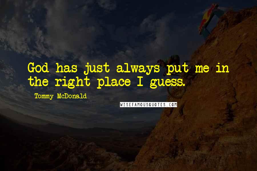Tommy McDonald Quotes: God has just always put me in the right place I guess.