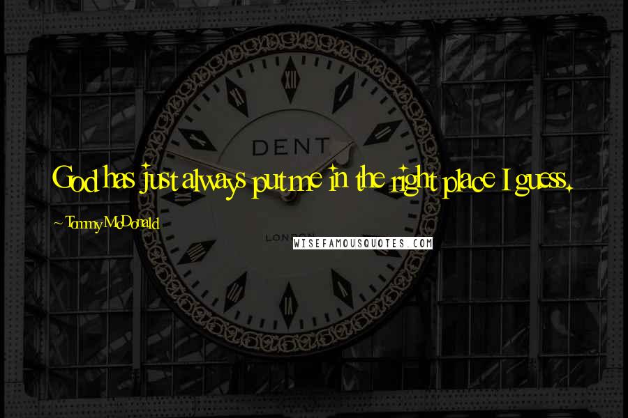 Tommy McDonald Quotes: God has just always put me in the right place I guess.