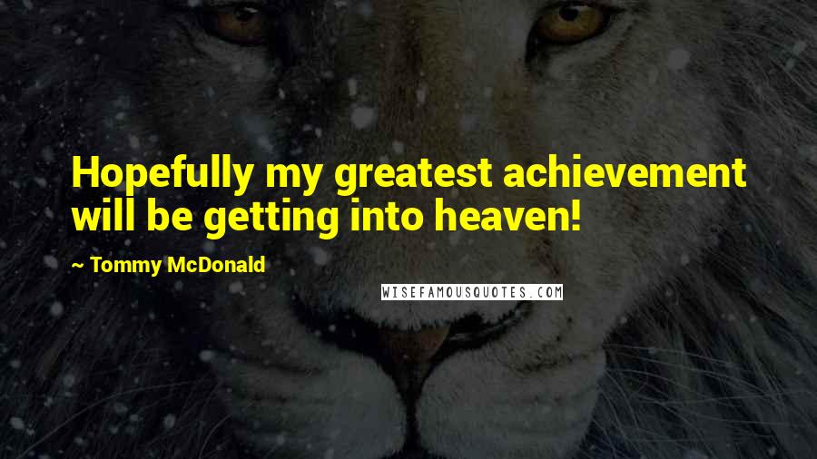 Tommy McDonald Quotes: Hopefully my greatest achievement will be getting into heaven!