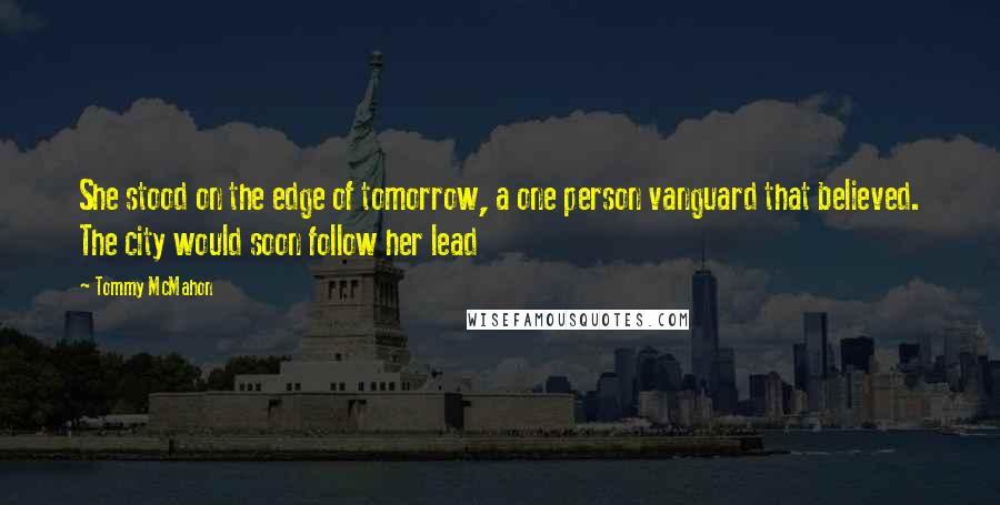 Tommy McMahon Quotes: She stood on the edge of tomorrow, a one person vanguard that believed. The city would soon follow her lead