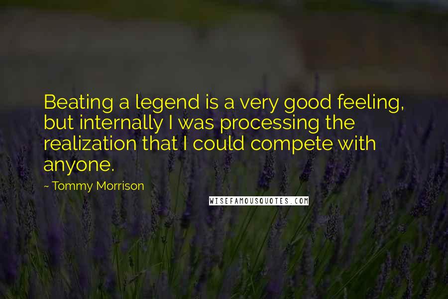 Tommy Morrison Quotes: Beating a legend is a very good feeling, but internally I was processing the realization that I could compete with anyone.