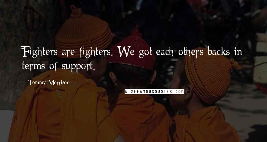 Tommy Morrison Quotes: Fighters are fighters. We got each others backs in terms of support.