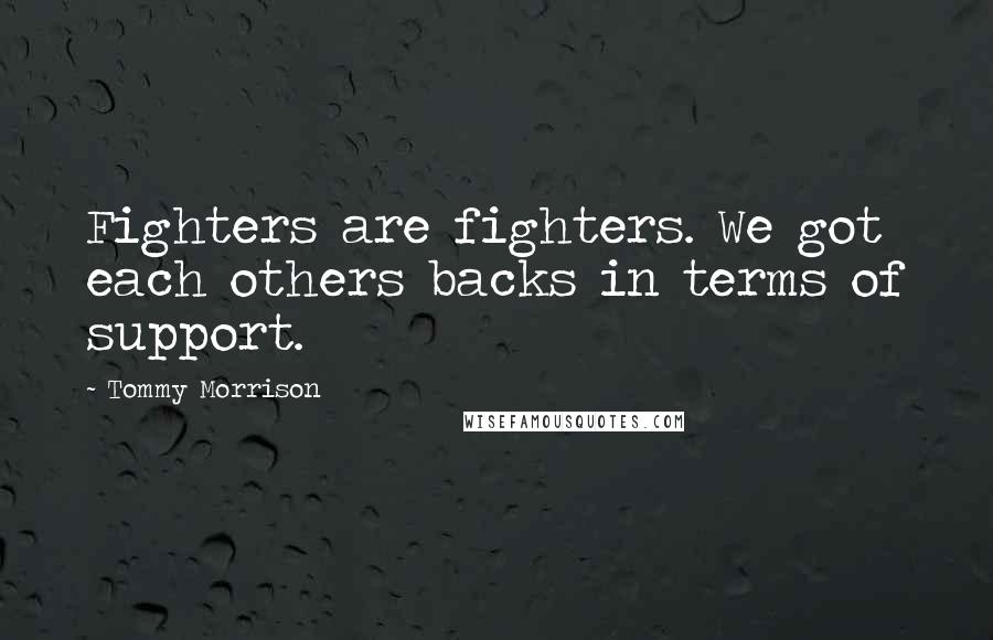 Tommy Morrison Quotes: Fighters are fighters. We got each others backs in terms of support.