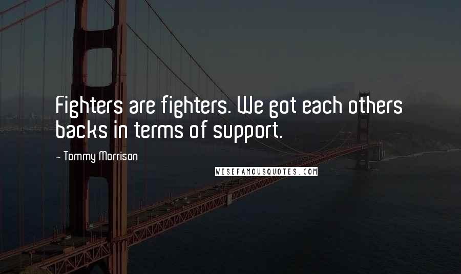 Tommy Morrison Quotes: Fighters are fighters. We got each others backs in terms of support.