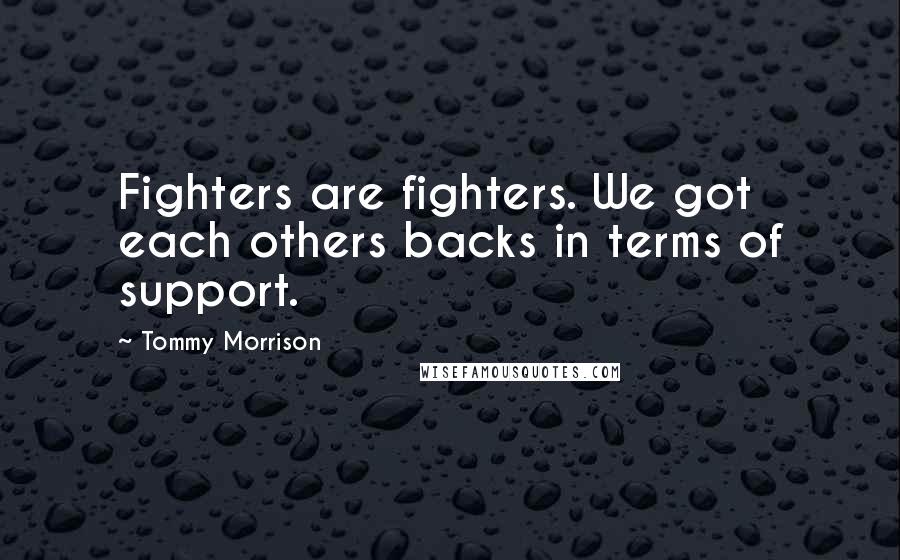Tommy Morrison Quotes: Fighters are fighters. We got each others backs in terms of support.